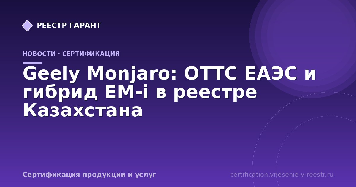 Geely Monjaro: ОТТС ЕАЭС и гибрид EM-i в реестре Казахстана