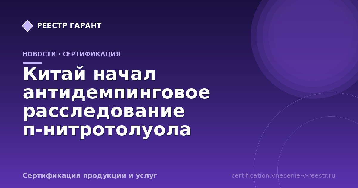 Китай начал антидемпинговое расследование п-нитротолуола