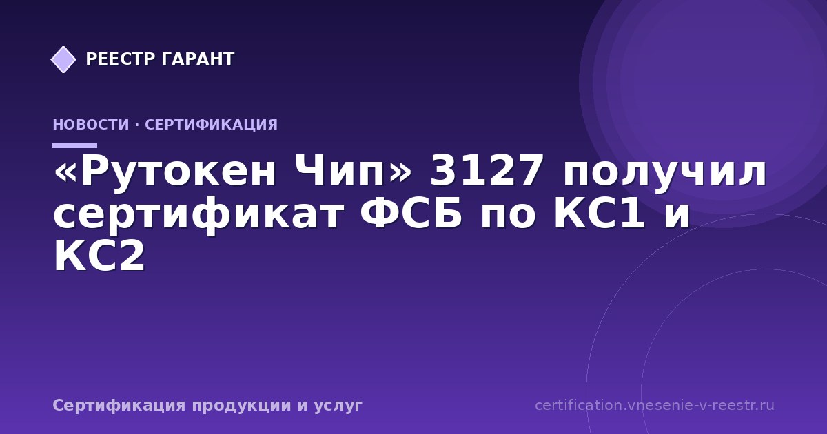 «Рутокен Чип» 3127 получил сертификат ФСБ по КС1 и КС2