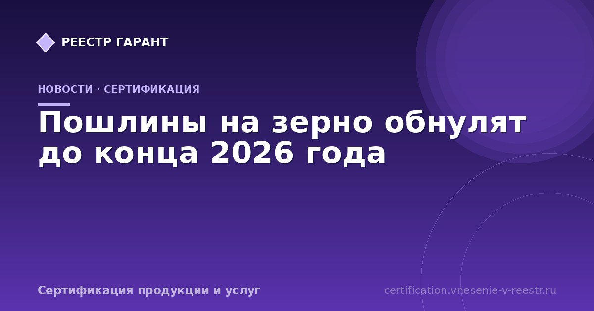 Пошлины на зерно обнулят до конца 2026 года