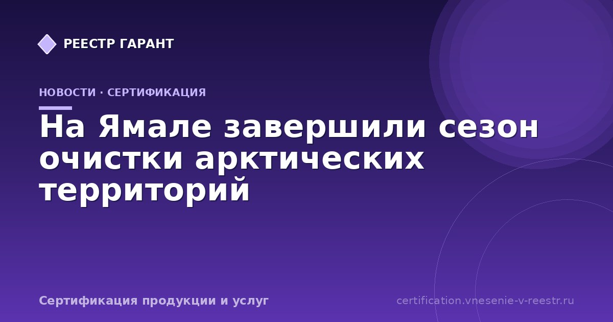 На Ямале завершили сезон очистки арктических территорий
