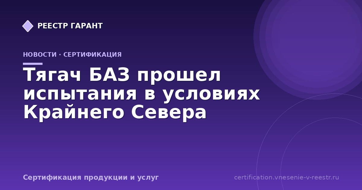 Тягач БАЗ прошел испытания в условиях Крайнего Севера