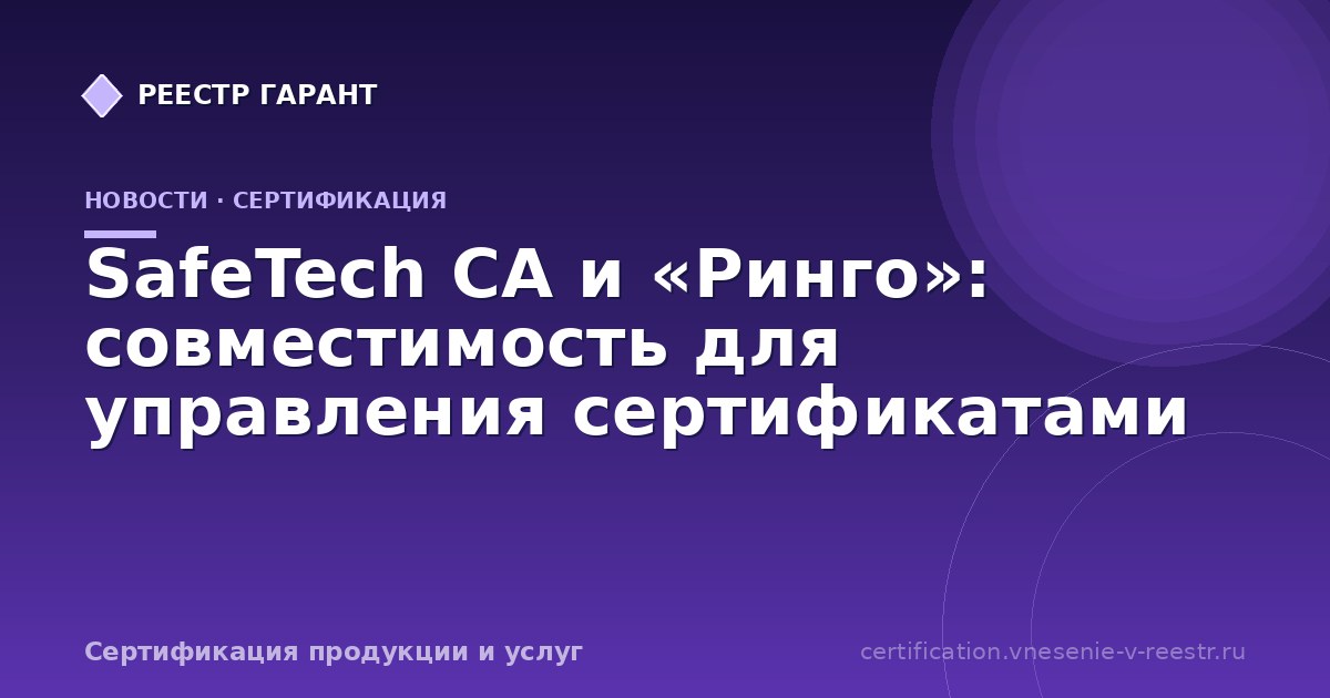 SafeTech CA и «Ринго»: совместимость для управления сертификатами