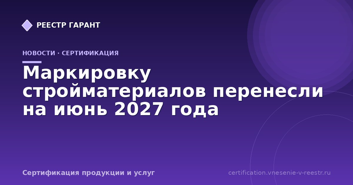 Маркировку стройматериалов перенесли на июнь 2027 года
