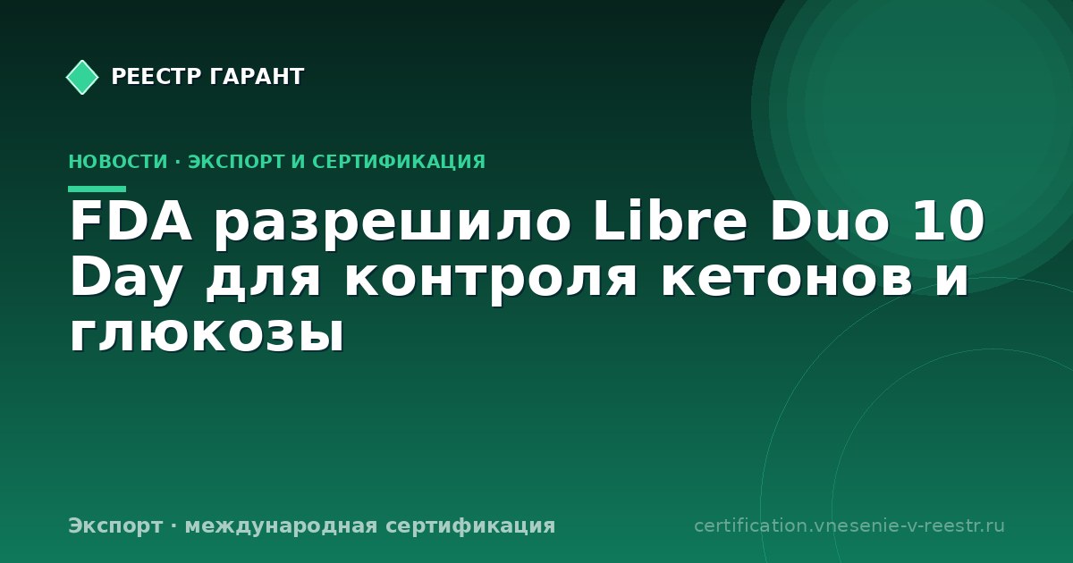 FDA разрешило Libre Duo 10 Day для контроля кетонов и глюкозы