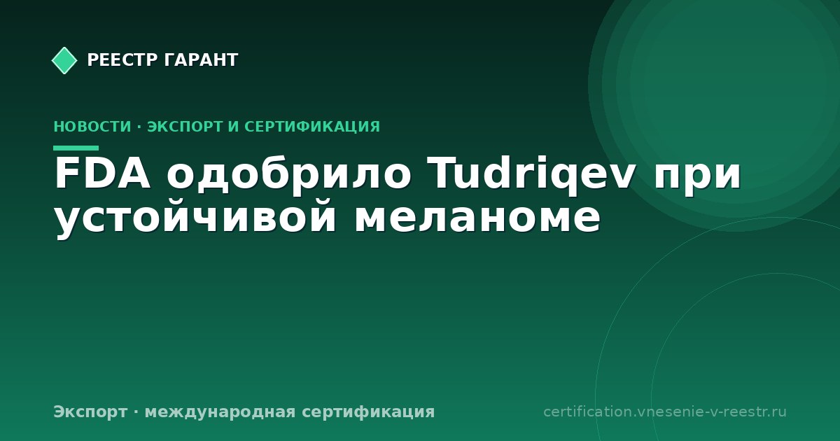 FDA одобрило Tudriqev при устойчивой меланоме