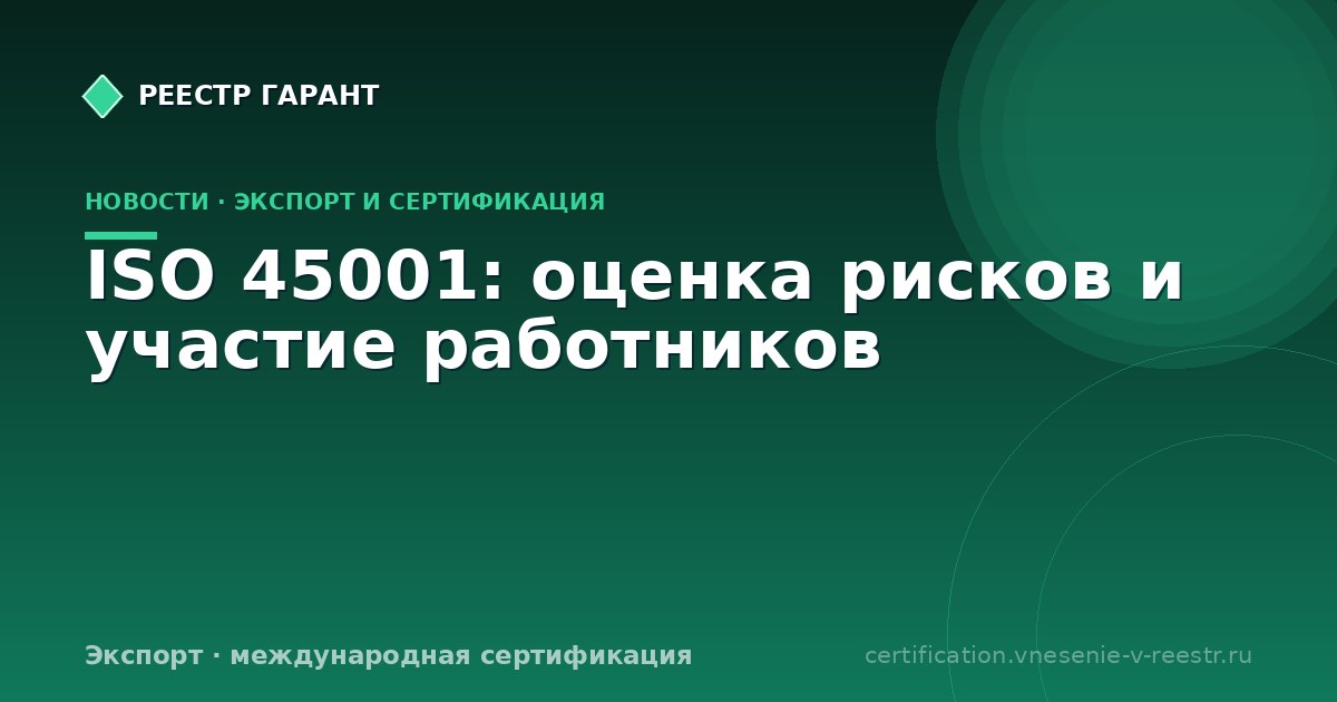 ISO 45001: оценка рисков и участие работников