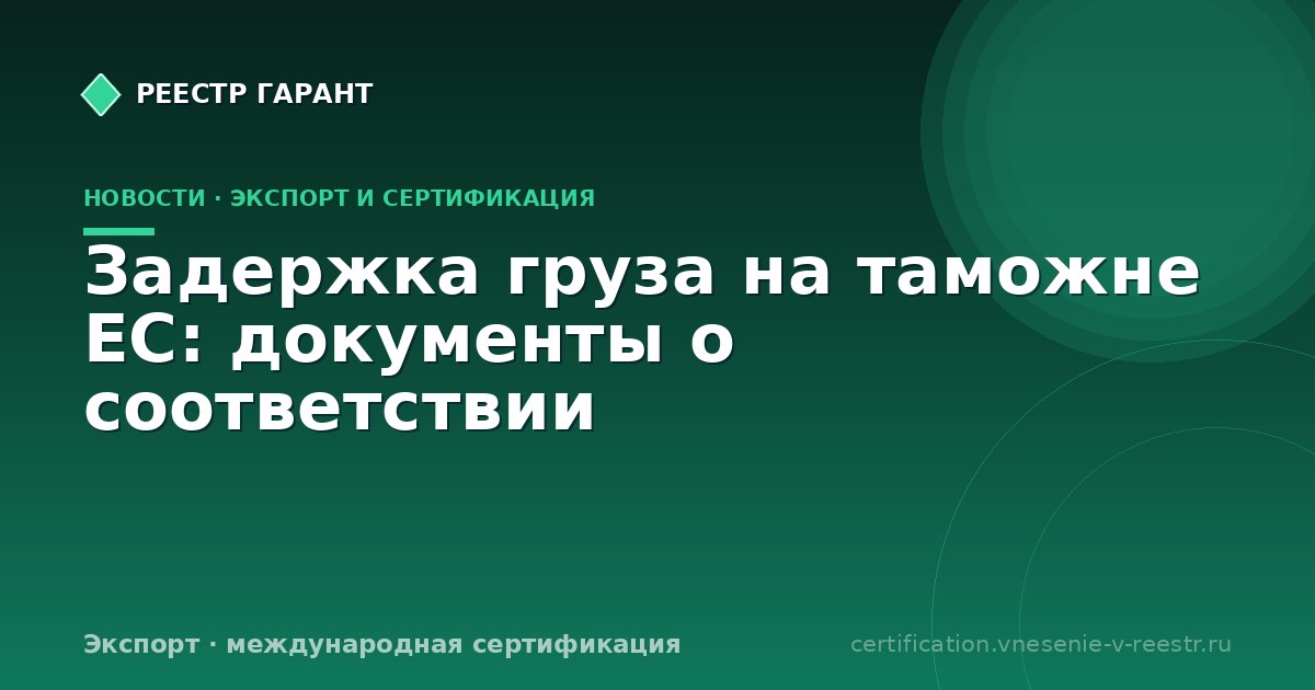 Задержка груза на таможне ЕС: документы о соответствии