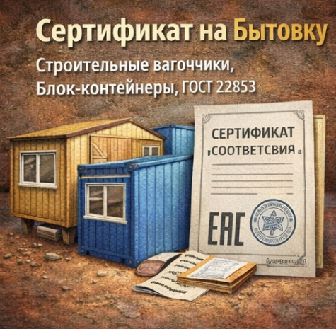 Сертификат на Бытовку 2026: Строительные вагончики, Блок-контейнеры, ГОСТ 22853